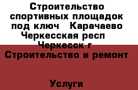 Строительство спортивных площадок под ключ - Карачаево-Черкесская респ., Черкесск г. Строительство и ремонт » Услуги   